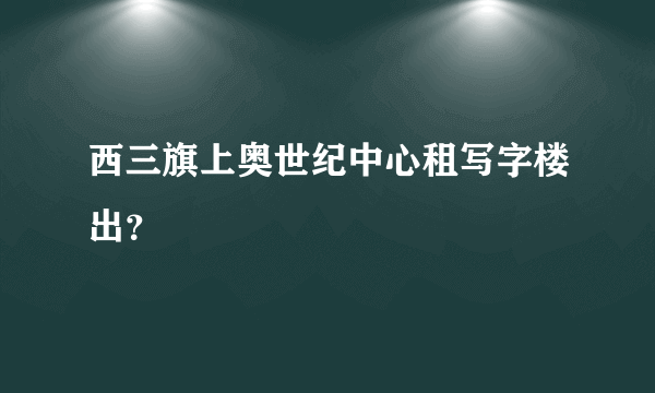 西三旗上奥世纪中心租写字楼出？