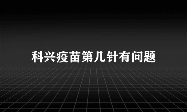 科兴疫苗第几针有问题