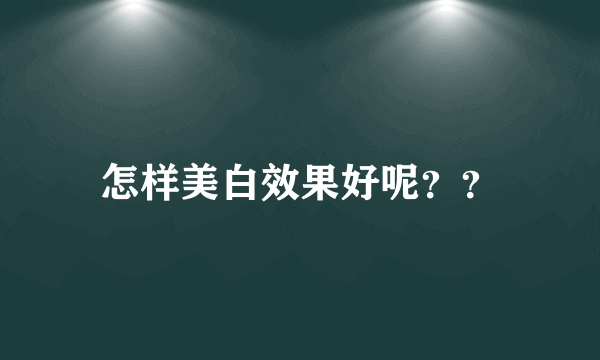 怎样美白效果好呢？？