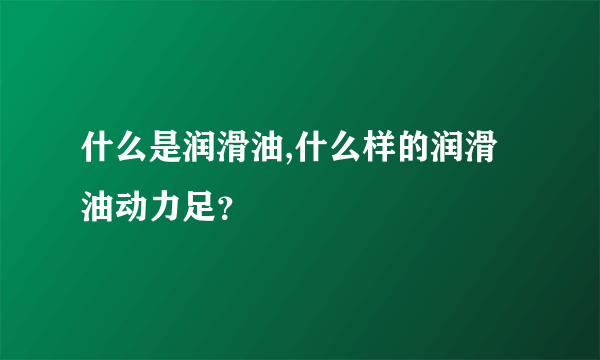 什么是润滑油,什么样的润滑油动力足？