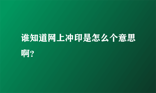 谁知道网上冲印是怎么个意思啊？