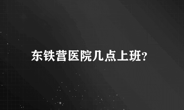 东铁营医院几点上班？