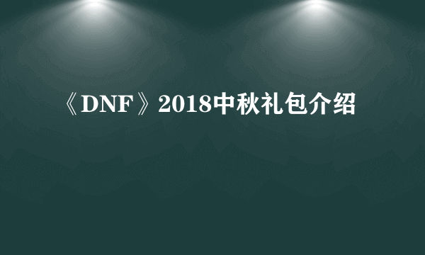 《DNF》2018中秋礼包介绍