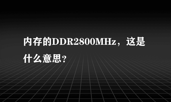 内存的DDR2800MHz，这是什么意思？