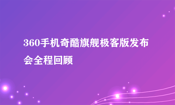 360手机奇酷旗舰极客版发布会全程回顾