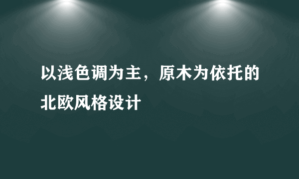 以浅色调为主，原木为依托的北欧风格设计