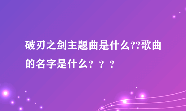 破刃之剑主题曲是什么??歌曲的名字是什么？？？