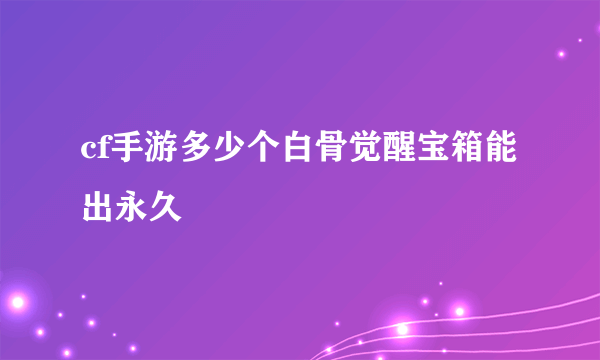 cf手游多少个白骨觉醒宝箱能出永久