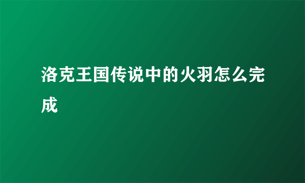 洛克王国传说中的火羽怎么完成