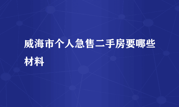 威海市个人急售二手房要哪些材料