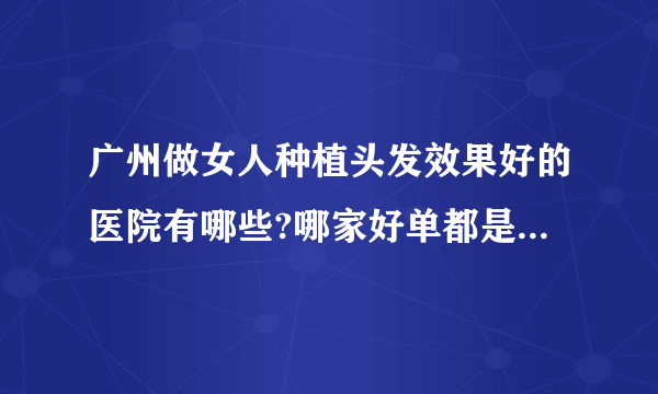 广州做女人种植头发效果好的医院有哪些?哪家好单都是有名气的医院!