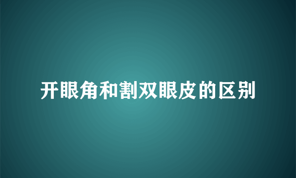 开眼角和割双眼皮的区别