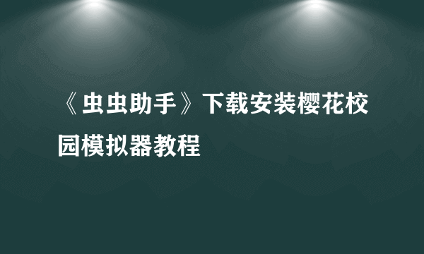 《虫虫助手》下载安装樱花校园模拟器教程