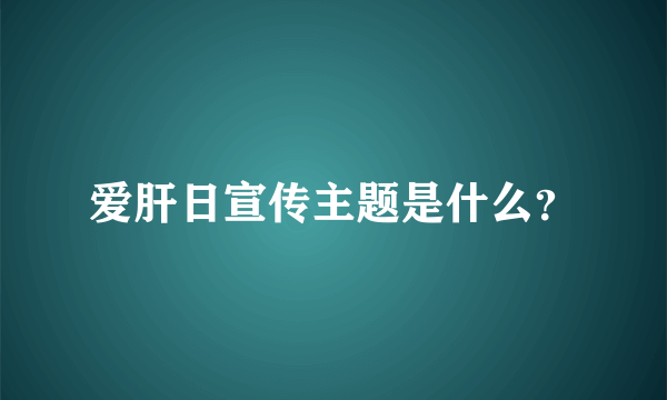 爱肝日宣传主题是什么？