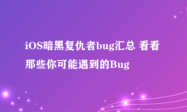 iOS暗黑复仇者bug汇总 看看那些你可能遇到的Bug