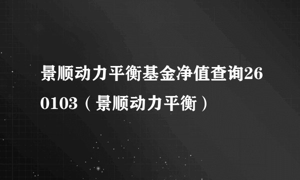 景顺动力平衡基金净值查询260103（景顺动力平衡）