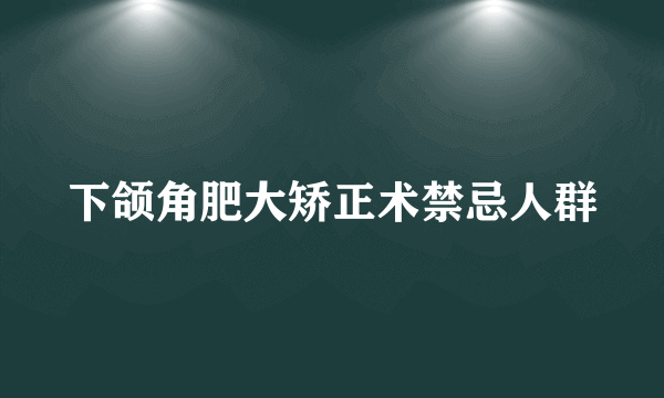 下颌角肥大矫正术禁忌人群