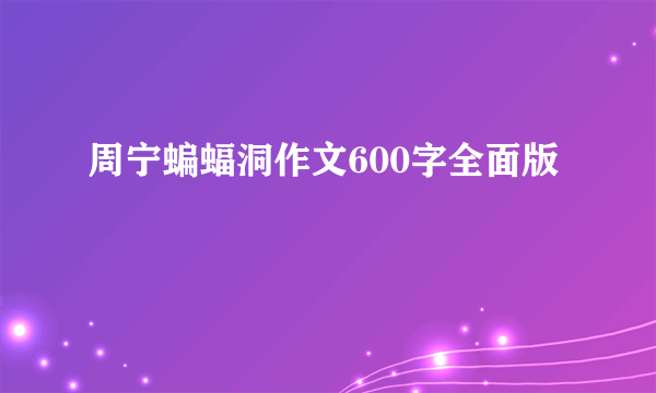 周宁蝙蝠洞作文600字全面版