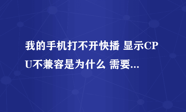 我的手机打不开快播 显示CPU不兼容是为什么 需要怎么处理啊