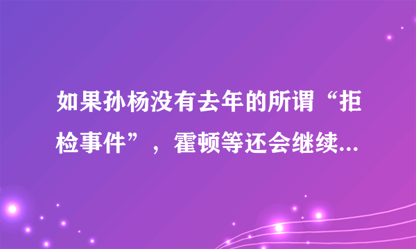 如果孙杨没有去年的所谓“拒检事件”，霍顿等还会继续攻击孙杨吗？