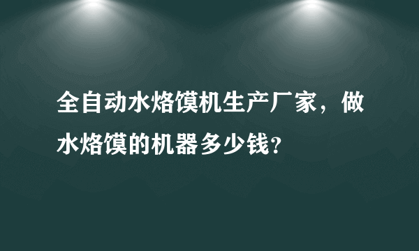 全自动水烙馍机生产厂家，做水烙馍的机器多少钱？