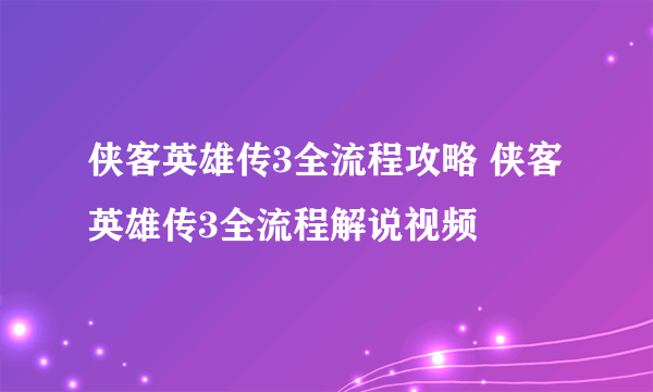 侠客英雄传3全流程攻略 侠客英雄传3全流程解说视频