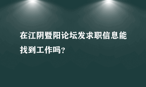 在江阴暨阳论坛发求职信息能找到工作吗？