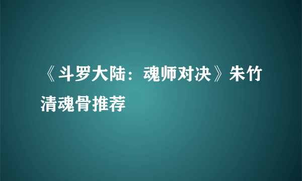 《斗罗大陆：魂师对决》朱竹清魂骨推荐