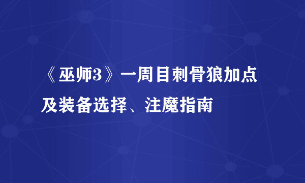 《巫师3》一周目刺骨狼加点及装备选择、注魔指南