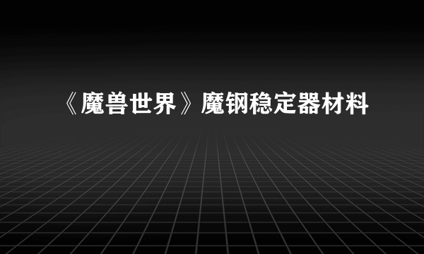 《魔兽世界》魔钢稳定器材料