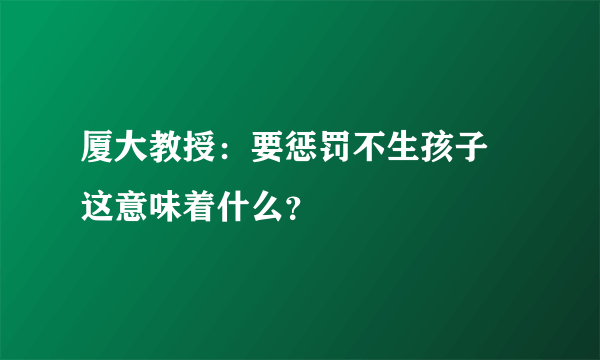 厦大教授：要惩罚不生孩子 这意味着什么？