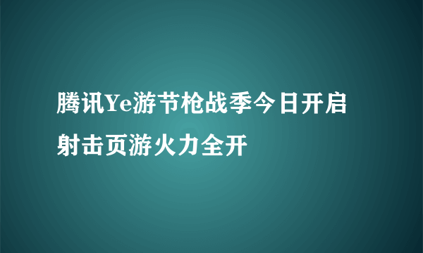 腾讯Ye游节枪战季今日开启 射击页游火力全开