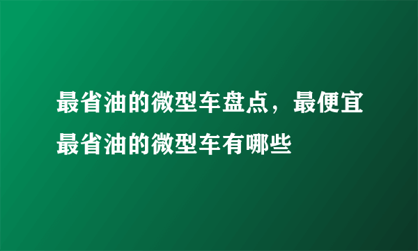 最省油的微型车盘点，最便宜最省油的微型车有哪些