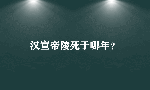 汉宣帝陵死于哪年？