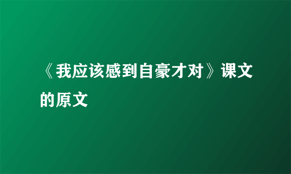 《我应该感到自豪才对》课文的原文