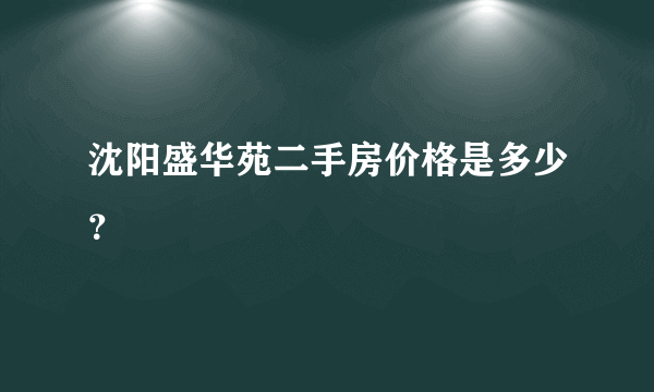 沈阳盛华苑二手房价格是多少？