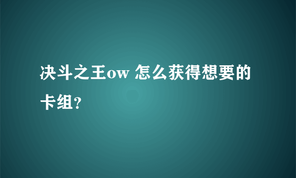 决斗之王ow 怎么获得想要的卡组？