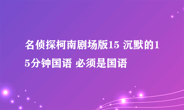 名侦探柯南剧场版15 沉默的15分钟国语 必须是国语