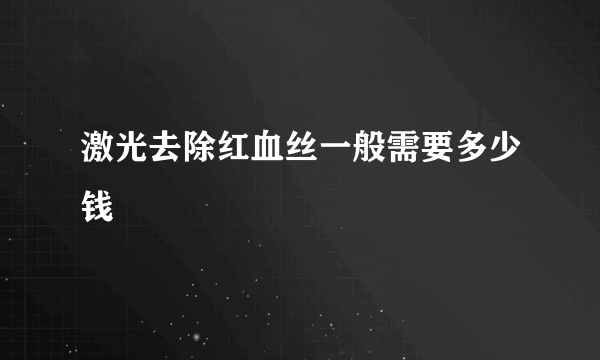 激光去除红血丝一般需要多少钱