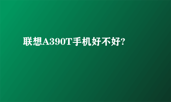 联想A390T手机好不好?