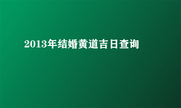 2013年结婚黄道吉日查询