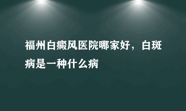 福州白癜风医院哪家好，白斑病是一种什么病