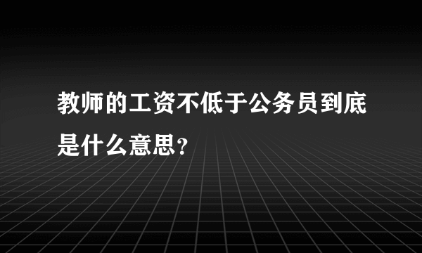 教师的工资不低于公务员到底是什么意思？