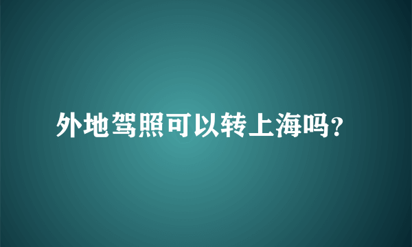 外地驾照可以转上海吗？