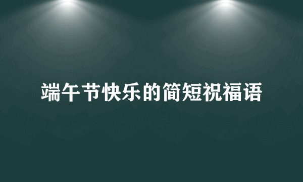 端午节快乐的简短祝福语