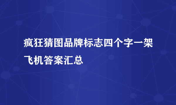 疯狂猜图品牌标志四个字一架飞机答案汇总