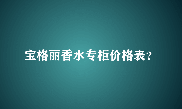 宝格丽香水专柜价格表？