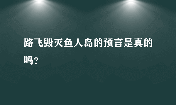 路飞毁灭鱼人岛的预言是真的吗？