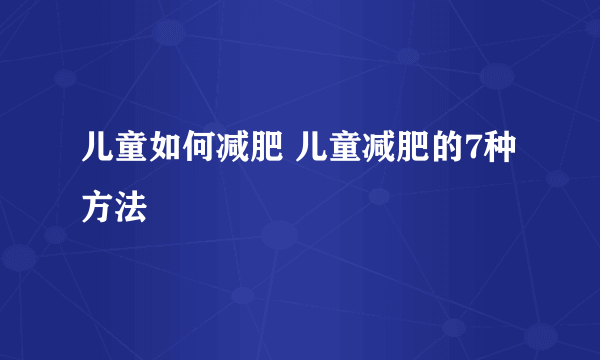 儿童如何减肥 儿童减肥的7种方法