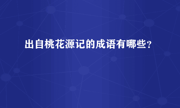 出自桃花源记的成语有哪些？